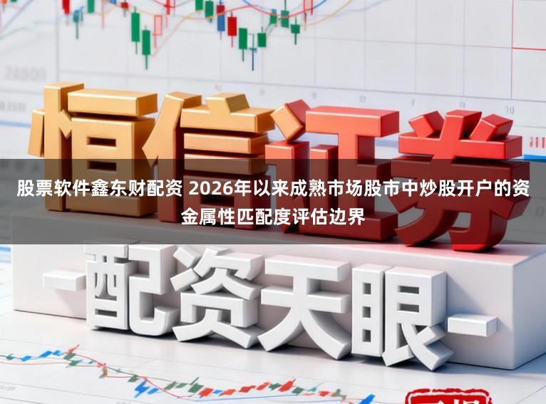 股票软件鑫东财配资 2026年以来成熟市场股市中炒股开户的资金属性匹配度评估边界