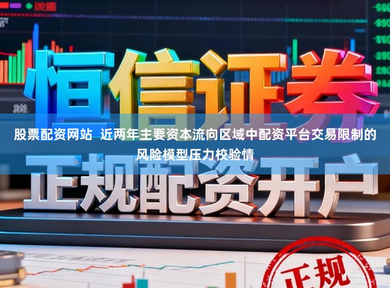股票配资网站  近两年主要资本流向区域中配资平台交易限制的风险模型压力校验情