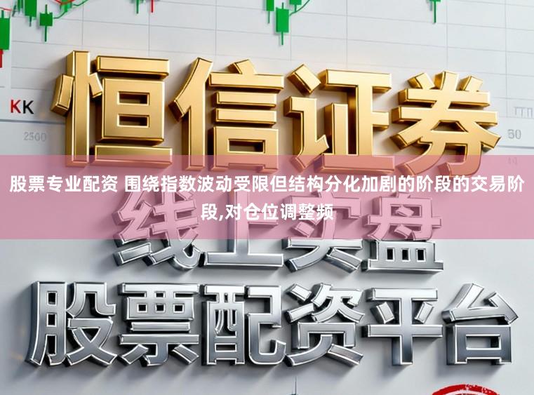 股票专业配资 围绕指数波动受限但结构分化加剧的阶段的交易阶段，对仓位调整频