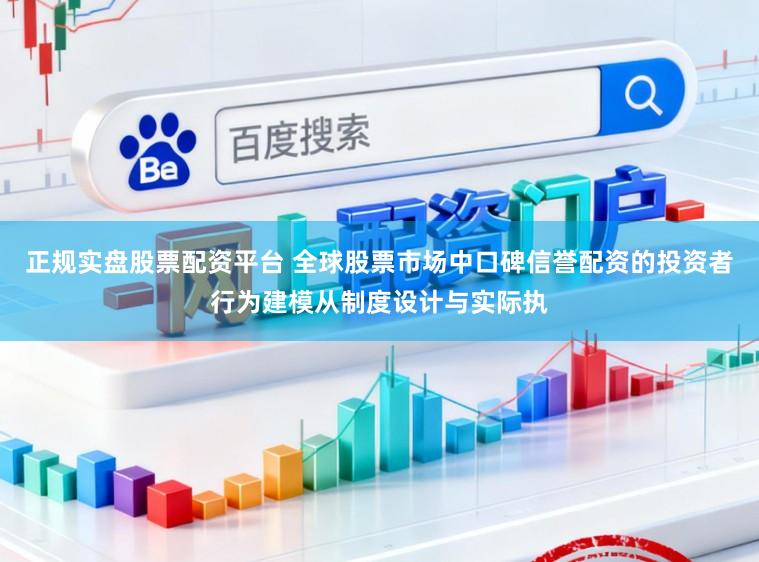 正规实盘股票配资平台 全球股票市场中口碑信誉配资的投资者行为建模从制度设计与实际执