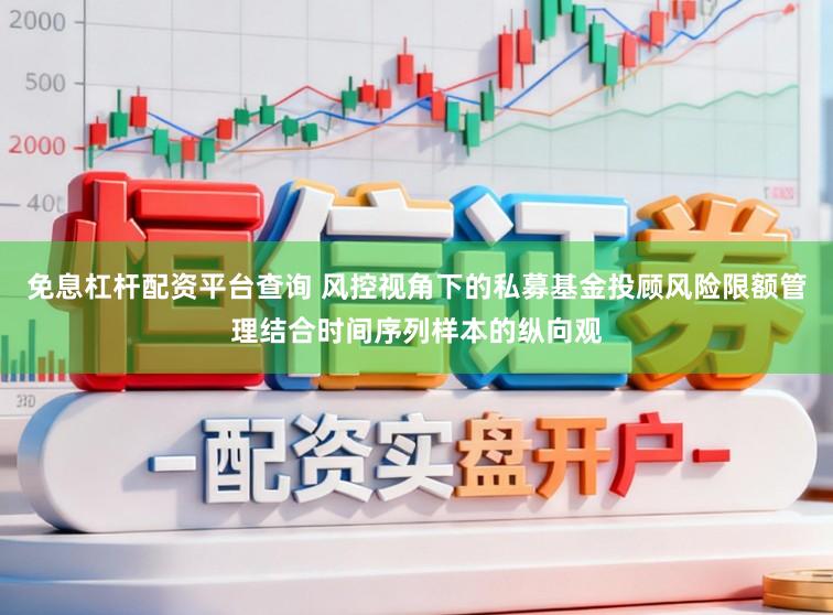 免息杠杆配资平台查询 风控视角下的私募基金投顾风险限额管理结合时间序列样本的纵向观