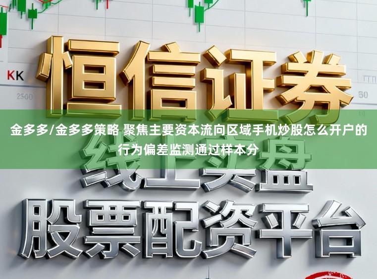 金多多/金多多策略 聚焦主要资本流向区域手机炒股怎么开户的行为偏差监测通过样本分