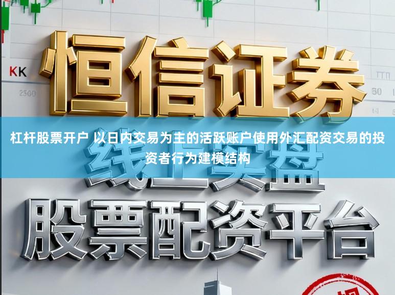 杠杆股票开户 以日内交易为主的活跃账户使用外汇配资交易的投资者行为建模结构
