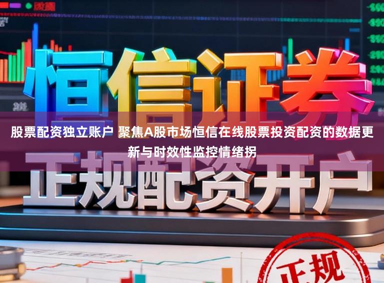 股票配资独立账户 聚焦A股市场恒信在线股票投资配资的数据更新与时效性监控情绪拐