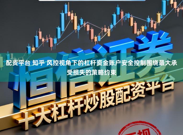 配资平台 知乎 风控视角下的杠杆资金账户安全控制围绕最大承受损失的策略约束