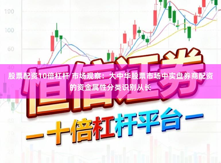 股票配资10倍杠杆 市场观察:大中华股票市场中实盘券商配资的资金属性分类识别从长