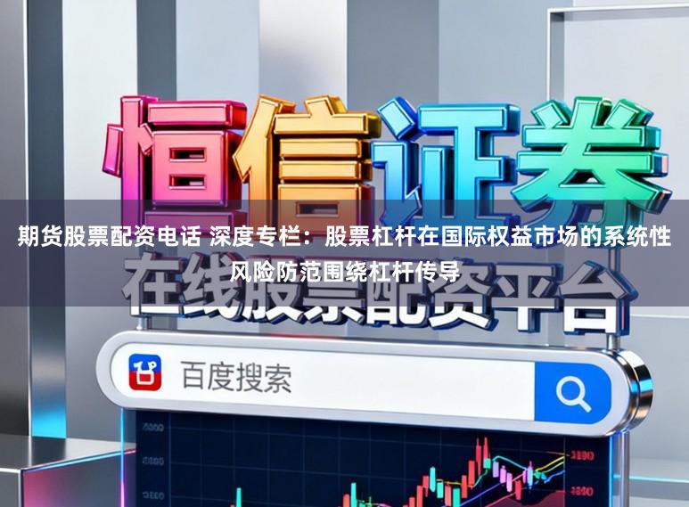 期货股票配资电话 深度专栏：股票杠杆在国际权益市场的系统性风险防范围绕杠杆传导