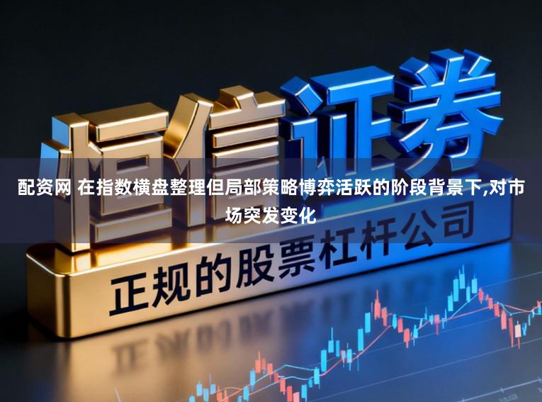 配资网 在指数横盘整理但局部策略博弈活跃的阶段背景下，对市场突发变化
