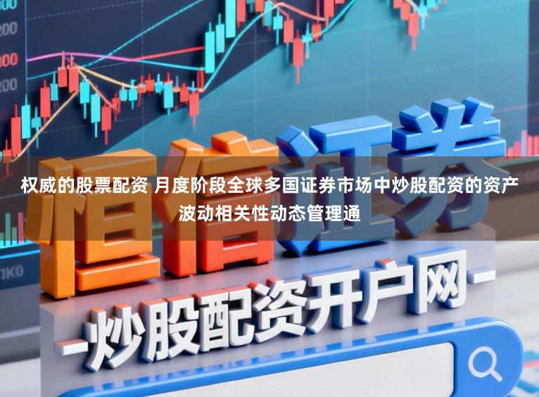 权威的股票配资 月度阶段全球多国证券市场中炒股配资的资产波动相关性动态管理通
