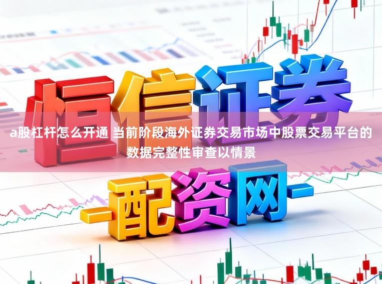 a股杠杆怎么开通 当前阶段海外证券交易市场中股票交易平台的数据完整性审查以情景