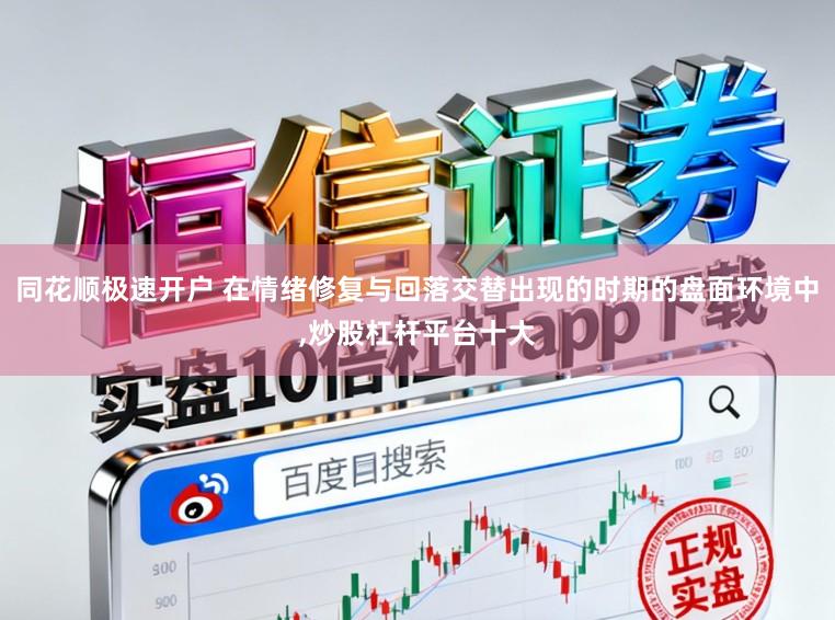 同花顺极速开户 在情绪修复与回落交替出现的时期的盘面环境中，炒股杠杆平台十大