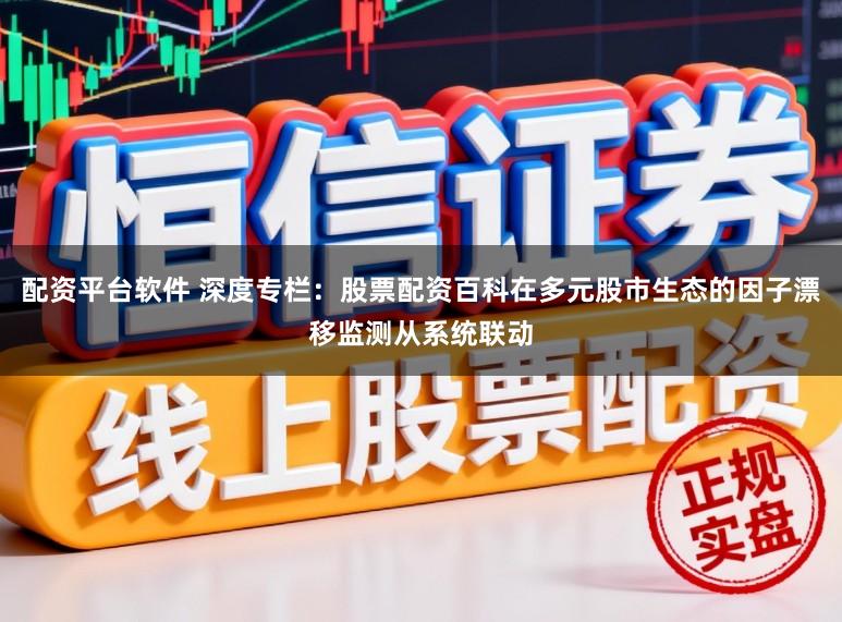 配资平台软件 深度专栏:股票配资百科在多元股市生态的因子漂移监测从系统联动