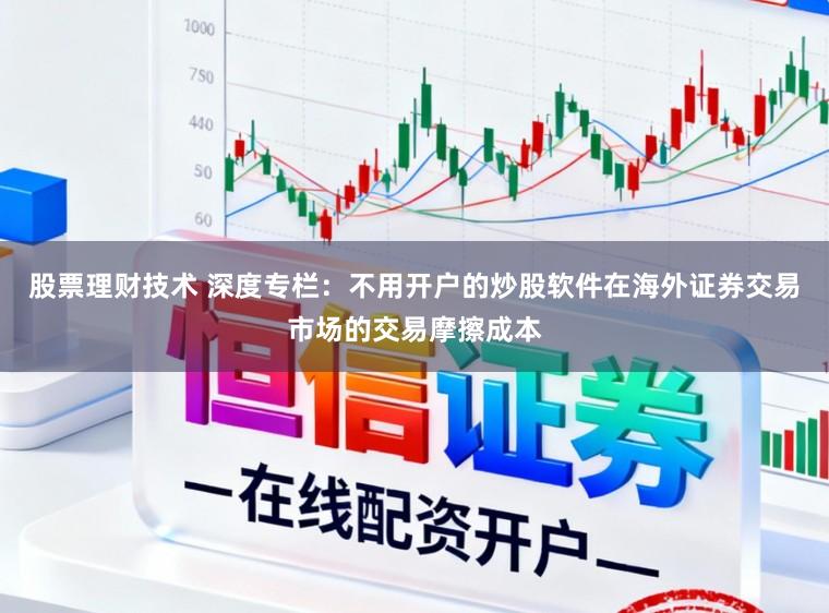 股票理财技术 深度专栏：不用开户的炒股软件在海外证券交易市场的交易摩擦成本
