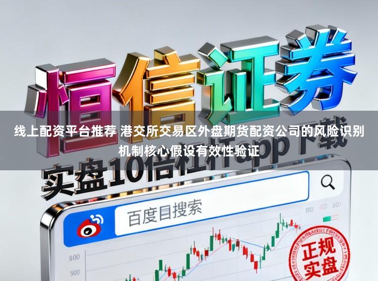 线上配资平台推荐 港交所交易区外盘期货配资公司的风险识别机制核心假设有效性验证