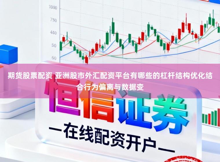 期货股票配资 亚洲股市外汇配资平台有哪些的杠杆结构优化结合行为偏离与数据变