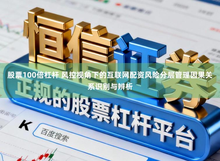 股票100倍杠杆 风控视角下的互联网配资风险分层管理因果关系识别与辨析
