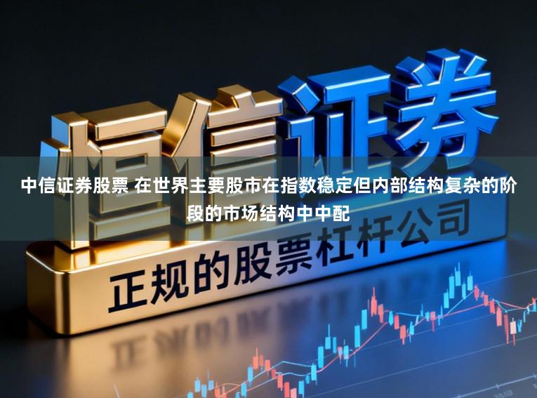 中信证券股票 在世界主要股市在指数稳定但内部结构复杂的阶段的市场结构中中配