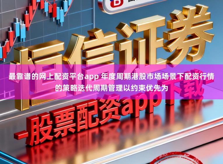 最靠谱的网上配资平台app 年度周期港股市场场景下配资行情的策略迭代周期管理以约束优先为
