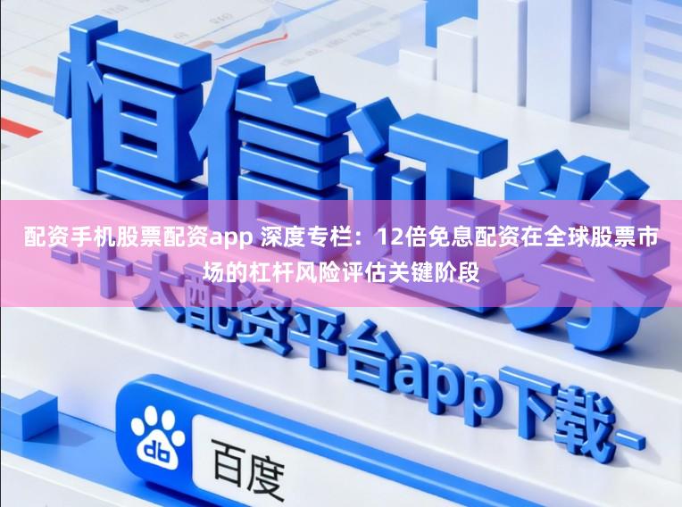 配资手机股票配资app 深度专栏：12倍免息配资在全球股票市场的杠杆风险评估关键阶段