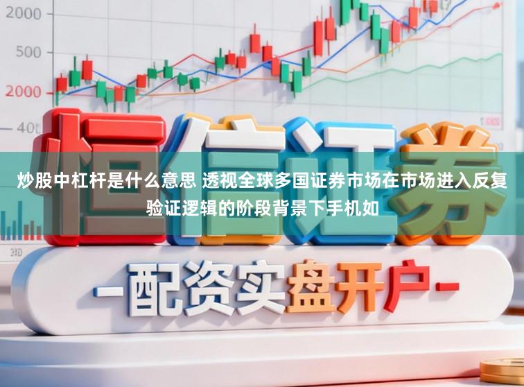 炒股中杠杆是什么意思 透视全球多国证券市场在市场进入反复验证逻辑的阶段背景下手机如