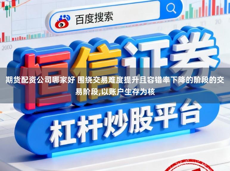 期货配资公司哪家好 围绕交易难度提升且容错率下降的阶段的交易阶段，以账户生存为核