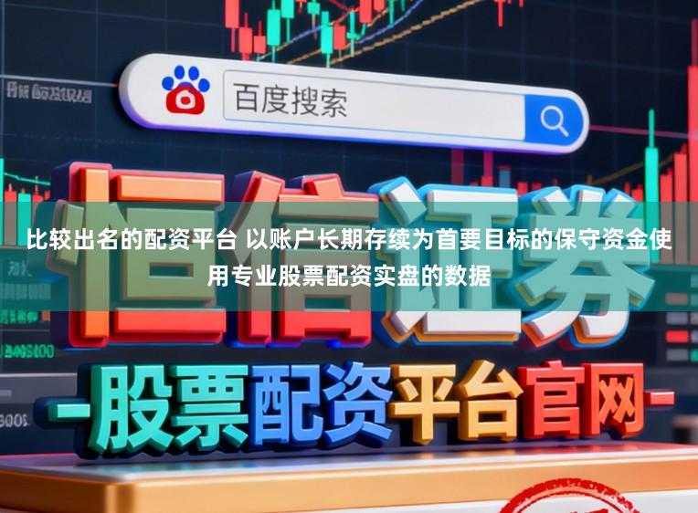 比较出名的配资平台 以账户长期存续为首要目标的保守资金使用专业股票配资实盘的数据