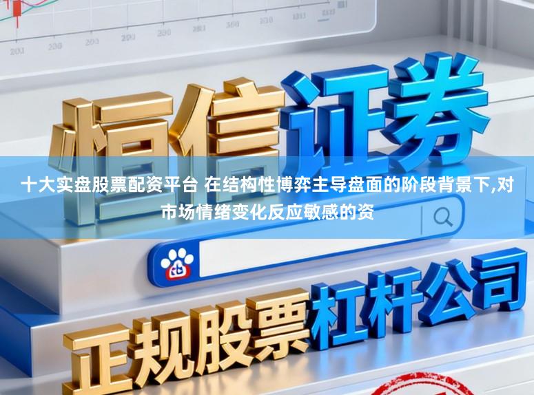 十大实盘股票配资平台 在结构性博弈主导盘面的阶段背景下，对市场情绪变化反应敏感的资