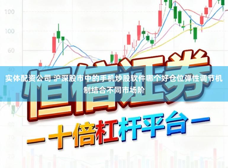 实体配资公司 沪深股市中的手机炒股软件哪个好仓位弹性调节机制结合不同市场阶