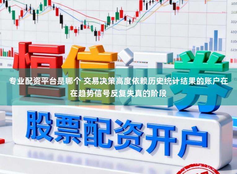 专业配资平台是哪个 交易决策高度依赖历史统计结果的账户在在趋势信号反复失真的阶段