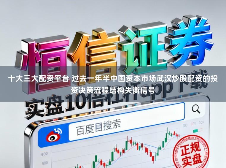 十大三大配资平台 过去一年半中国资本市场武汉炒股配资的投资决策流程结构失衡信号