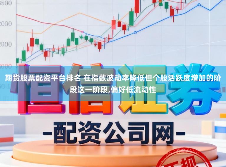 期货股票配资平台排名 在指数波动率降低但个股活跃度增加的阶段这一阶段,偏好低流动性