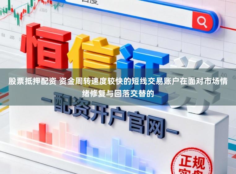 股票抵押配资 资金周转速度较快的短线交易账户在面对市场情绪修复与回落交替的
