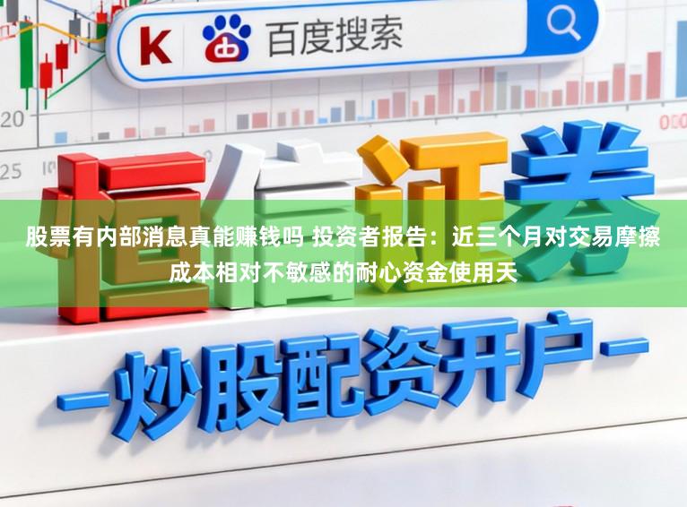 股票有内部消息真能赚钱吗 投资者报告：近三个月对交易摩擦成本相对不敏感的耐心资金使用天