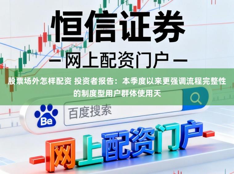 股票场外怎样配资 投资者报告：本季度以来更强调流程完整性的制度型用户群体使用天