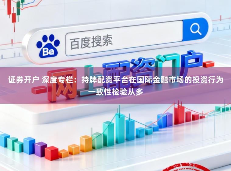 证券开户 深度专栏：持牌配资平台在国际金融市场的投资行为一致性检验从多