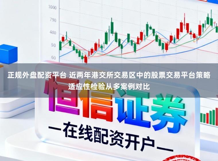 正规外盘配资平台 近两年港交所交易区中的股票交易平台策略适应性检验从多案例对比