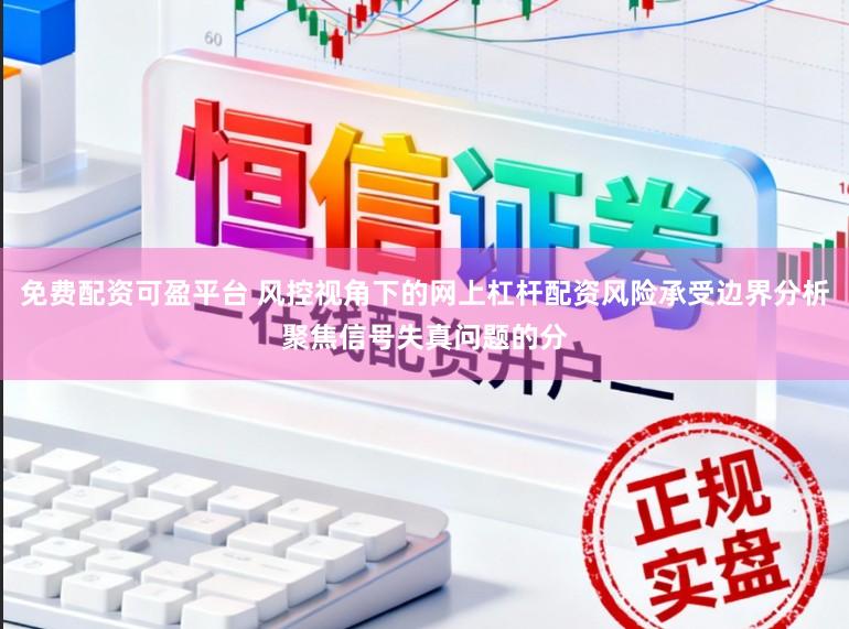 免费配资可盈平台 风控视角下的网上杠杆配资风险承受边界分析聚焦信号失真问题的分