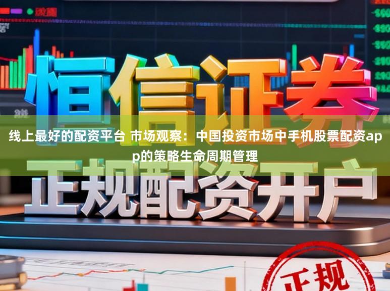 线上最好的配资平台 市场观察：中国投资市场中手机股票配资app的策略生命周期管理