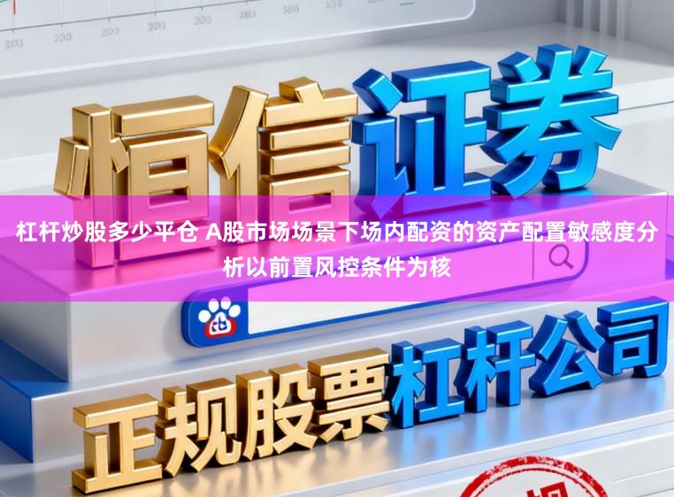 杠杆炒股多少平仓 A股市场场景下场内配资的资产配置敏感度分析以前置风控条件为核