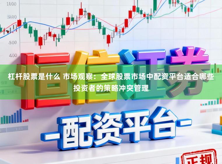 杠杆股票是什么 市场观察：全球股票市场中配资平台适合哪些投资者的策略冲突管理