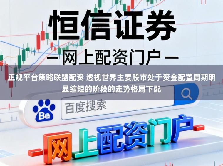 正规平台策略联盟配资 透视世界主要股市处于资金配置周期明显缩短的阶段的走势格局下配