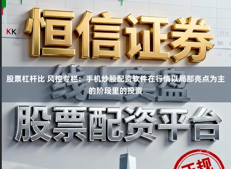 股票杠杆比 风控专栏：手机炒股配资软件在行情以局部亮点为主的阶段里的投资