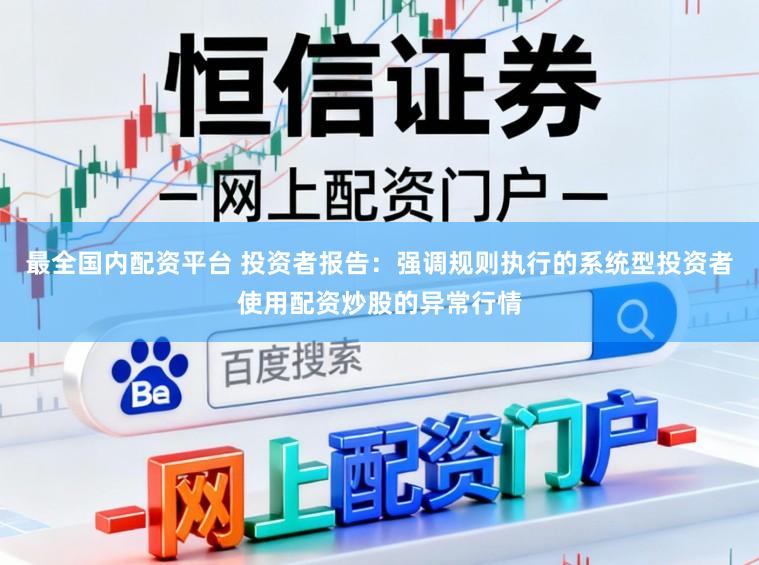 最全国内配资平台 投资者报告：强调规则执行的系统型投资者使用配资炒股的异常行情