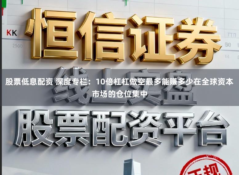 股票低息配资 深度专栏：10倍杠杠做空最多能赚多少在全球资本市场的仓位集中