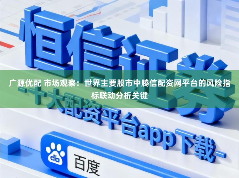 广源优配 市场观察：世界主要股市中腾信配资网平台的风险指标联动分析关键