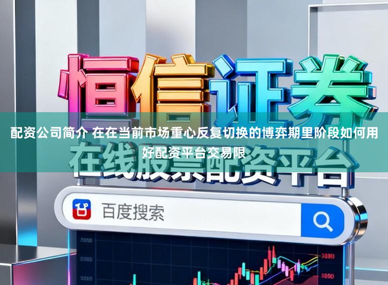 配资公司简介 在在当前市场重心反复切换的博弈期里阶段如何用好配资平台交易限
