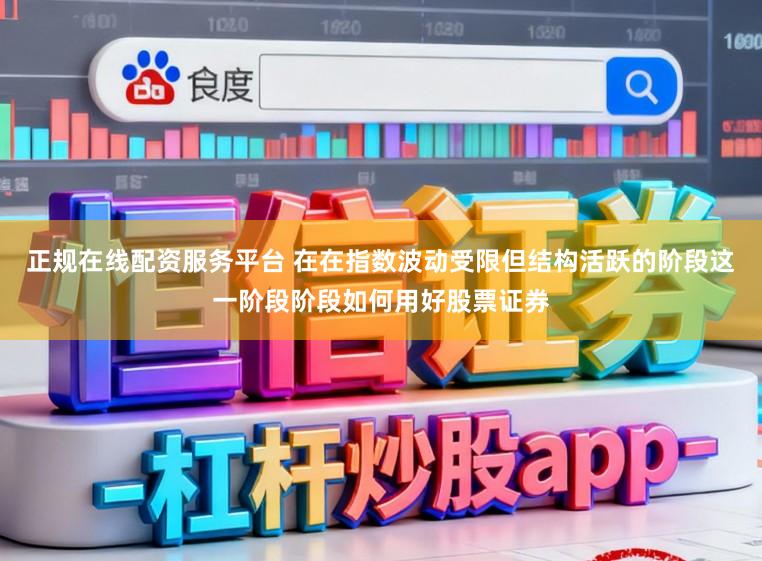 正规在线配资服务平台 在在指数波动受限但结构活跃的阶段这一阶段阶段如何用好股票证券