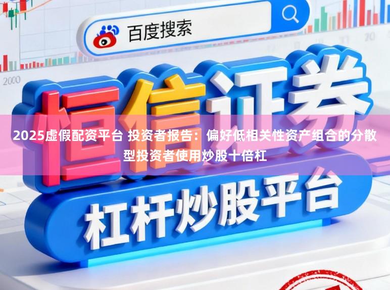 2025虚假配资平台 投资者报告：偏好低相关性资产组合的分散型投资者使用炒股十倍杠