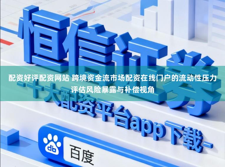 配资好评配资网站 跨境资金流市场配资在线门户的流动性压力评估风险暴露与补偿视角