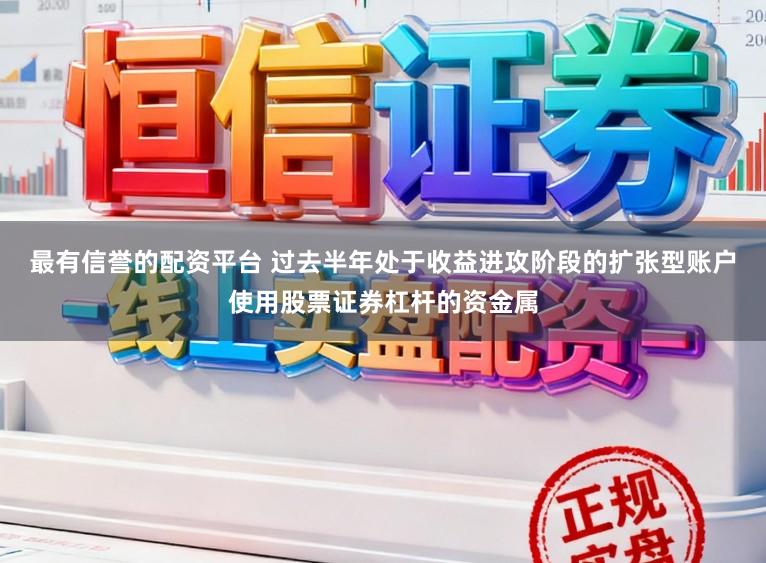 最有信誉的配资平台 过去半年处于收益进攻阶段的扩张型账户使用股票证券杠杆的资金属